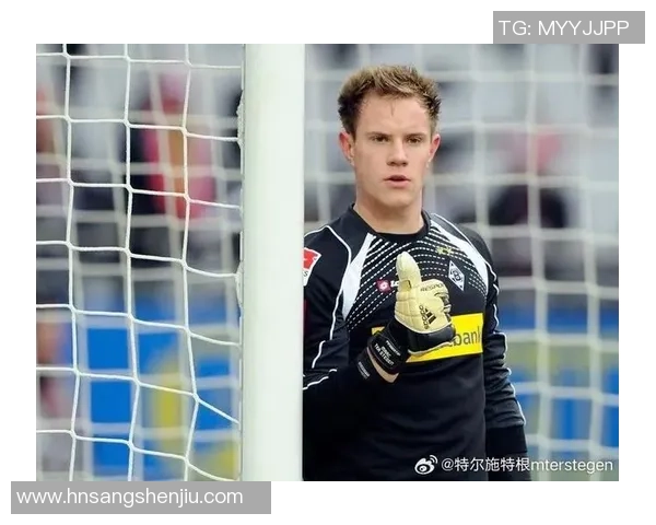 特尔施特根：从青涩门将到世界顶级守护者的辉煌历程与成就分析