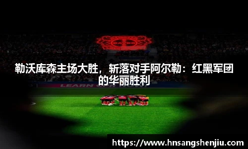 勒沃库森主场大胜，斩落对手阿尔勒：红黑军团的华丽胜利