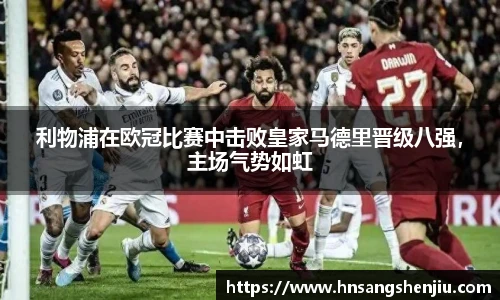 利物浦在欧冠比赛中击败皇家马德里晋级八强，主场气势如虹