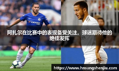 阿扎尔在比赛中的表现备受关注，球迷期待他的绝佳发挥