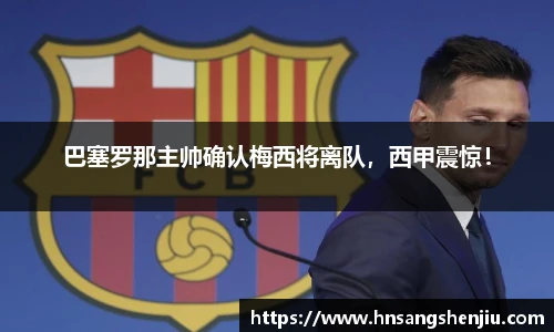 巴塞罗那主帅确认梅西将离队，西甲震惊！