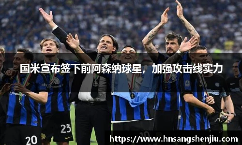 国米宣布签下前阿森纳球星，加强攻击线实力