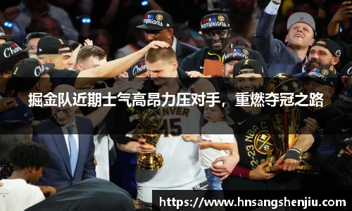 掘金队近期士气高昂力压对手，重燃夺冠之路