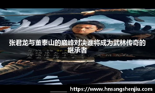 张君龙与董泰山的巅峰对决谁将成为武林传奇的继承者
