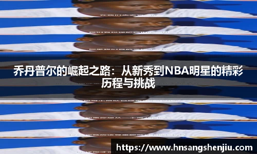 乔丹普尔的崛起之路：从新秀到NBA明星的精彩历程与挑战