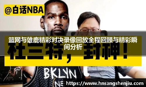 篮网与雄鹿精彩对决录像回放全程回顾与精彩瞬间分析
