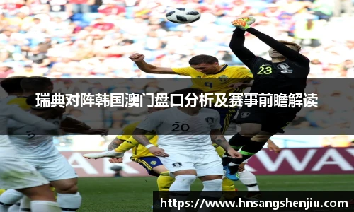 瑞典对阵韩国澳门盘口分析及赛事前瞻解读