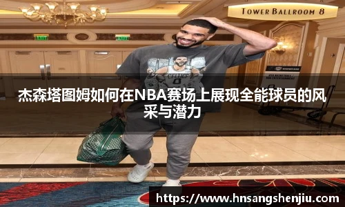 杰森塔图姆如何在NBA赛场上展现全能球员的风采与潜力