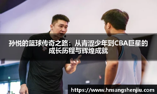 孙悦的篮球传奇之路：从青涩少年到CBA巨星的成长历程与辉煌成就