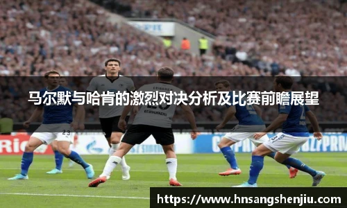 马尔默与哈肯的激烈对决分析及比赛前瞻展望