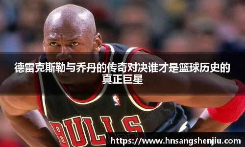 德雷克斯勒与乔丹的传奇对决谁才是篮球历史的真正巨星