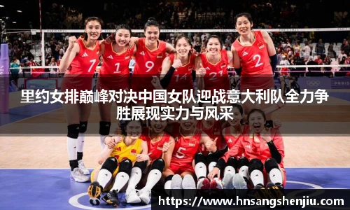 里约女排巅峰对决中国女队迎战意大利队全力争胜展现实力与风采