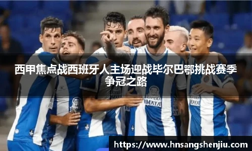 西甲焦点战西班牙人主场迎战毕尔巴鄂挑战赛季争冠之路